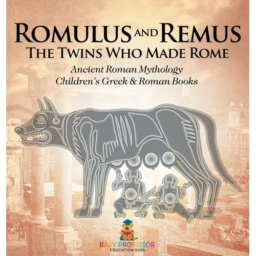 Romulus and Remus: The Twins Who Made Rome - Ancient Roman Mythology Children's Greek & Roman Books
