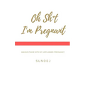 Oh Shit, I'm Pregnant: Making Peace With My Unplanned Pregnancy
