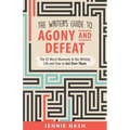The Writer's Guide to Agony and Defeat: The 43 Worst Moments in the Writing Life and How to Get Over Them