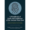 A Handbook of Gods and Goddesses of the Ancient Near East: Three Thousand Deities of Anatolia, Syria, Israel, Sumer, Babylonia, Assyria, and Elam