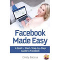 Facebook Made Easy: A Quick-Start, Step-by-Step Guide to the World's most Popular Social Media Site