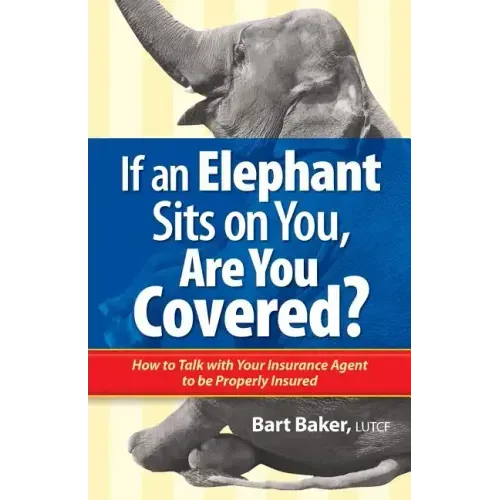 If an Elephant Sits on You, Are You Covered?: How to Talk with Your Insurance Agent to be Properly Insured