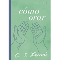 Cómo Orar: Reflexiones Y Ensayos
