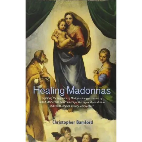 Healing Madonnas: Exploring the Sequence of Madonna Images Created by Rudolf Steiner and Felix Peipers for Use in Therapy and Meditation
