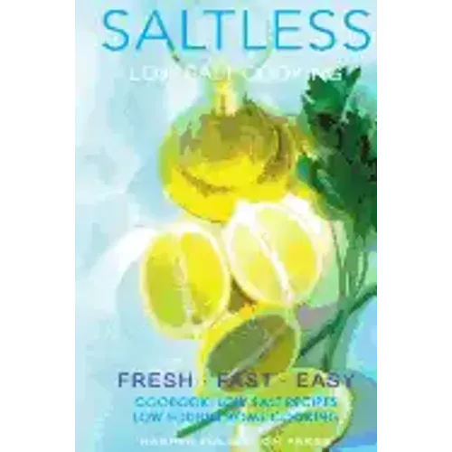 Low salt. Low salt cooking. Low salt recipes.: Saltless: Fresh, Fast, Easy.