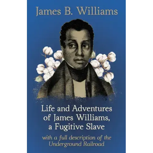 Life and Adventures of James Williams, a Fugitive Slave: With a Full Description of the Underground Railroad