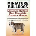 Miniature Bulldogs. Miniature Bulldog Dog Complete Owners Manual. Miniature Bulldog book for care, costs, feeding, grooming, health and training.