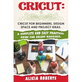 Cricut: Cricut for beginners, design space and project ideas. A complete and easy practical guide for cricut machines.