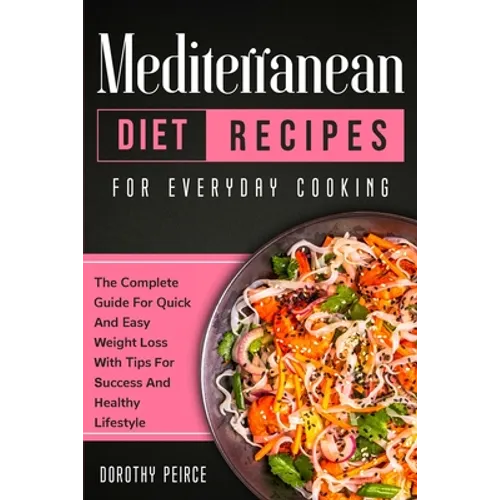 Mediterranean Diet Recipes for Everyday Cooking: The Complete Guide For Quick And Easy Weight Loss With Tips For Success And Healthy Lifestyle