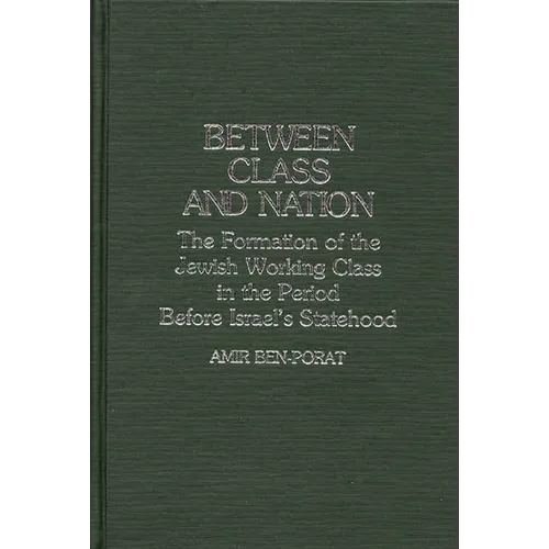 Between Class and Nation: The Formation of the Jewish Working Class in the Period Before Israel's Statehood