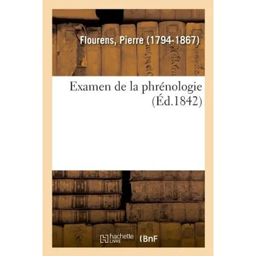 Examen de la Phrénologie: Sur Les Propriétés Et Les Fonctions Du Système Nerveux Dans Les Animaux Vertébrés Du Même Auteur
