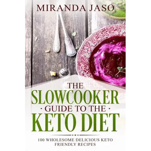 The Slowcooker Guide To The Keto Diet: 100 Wholesome Delicious Keto Friendly Recipes