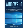 Windows 10: A Complete Guide to Using Windows 10