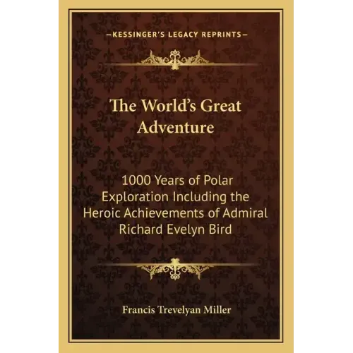 The World's Great Adventure: 1000 Years of Polar Exploration Including the Heroic Achievements of Admiral Richard Evelyn Bird