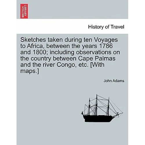 Sketches Taken During Ten Voyages to Africa, Between the Years 1786 and 1800; Including Observations on the Country Between Cape Palmas and the River