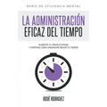 La Administración Eficaz del Tiempo: Aumenta tu productividad y aprende cómo organizar mejor tu tiempo