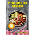 Peptic Ulcer Diet Cookbook: The Essential Diet Recipes to Prevent, Cure and Recover from Peptic Ulcer and Stay Healthy