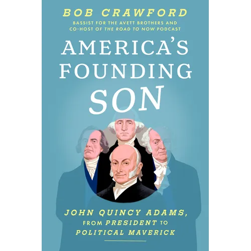America's Founding Son: John Quincy Adams, from President to Political Maverick