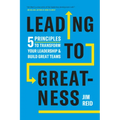 Leading to Greatness: 5 Principles to Transform Your Leadership and Build Great Teams