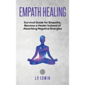 Empath healing: Survival Guide for Empaths, Become a Healer Instead of Absorbing Negative Energies