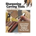 Sharpening Carving Tools for Beginners: Learn to Keep Your Knives, Gouges & V-Tools in Tip-Top Shape