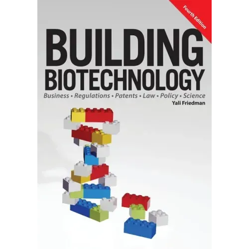 Building Biotechnology: Biotechnology Business, Regulations, Patents, Law, Policy and Science