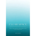 Clear Space: How to Make Room for What Matters Most in Your Home & Life