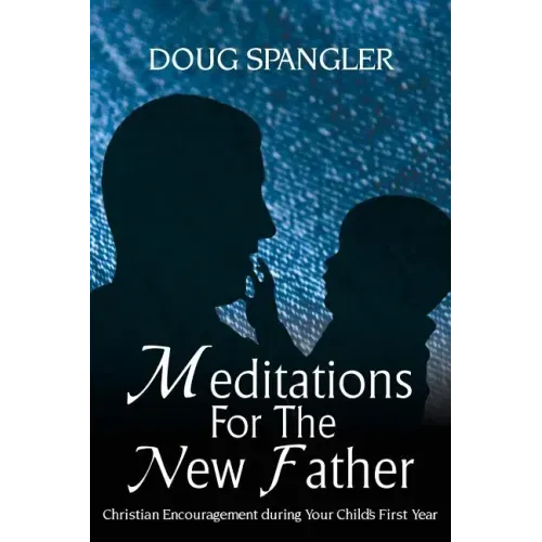 Meditations for the New Father: Christian Encouragement During Your Child's First Year