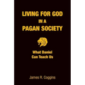 Living for God in a Pagan Society: What Daniel Can Teach Us