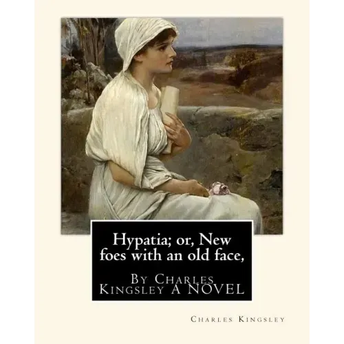Hypatia; or, New foes with an old face, By Charles Kingsley A NOVEL