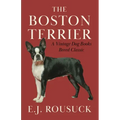 The Boston Terrier (A Vintage Dog Books Breed Classic)