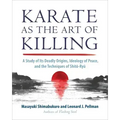 Karate as the Art of Killing: A Study of Its Deadly Origins, Ideology of Peace, and the Techniques of Shito-Ryu