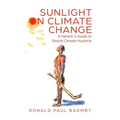 Sunlight on Climate Change: A Heretic's Guide to Global Climate Hysteria