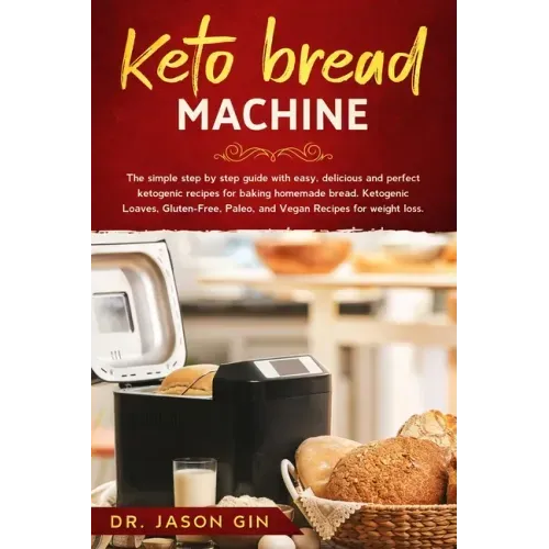 Keto Bread Machine: The simple step by step guide with easy, delicious and perfect ketogenic recipes for baking homemade bread. Ketogenic
