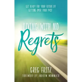 Living with No Regrets: Get Ready for Your Future, by Getting Over Your Past