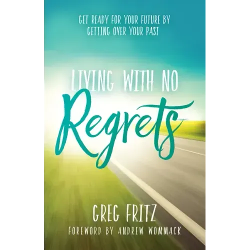 Living with No Regrets: Get Ready for Your Future, by Getting Over Your Past