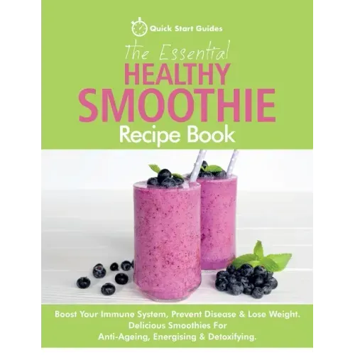 The Essential Healthy Smoothie Recipe Book: Boost Your Immune System, Prevent Disease & Lose Weight. Delicious Smoothies For Anti-Ageing, Energising &