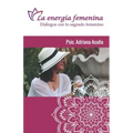 Le energía femenina: Diálogos con el sagrado femenino