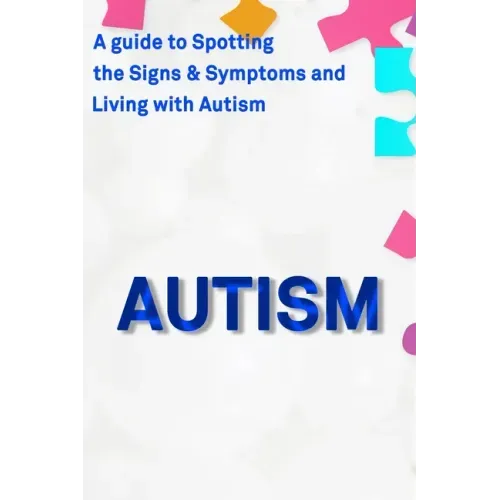 Autism: A Guide to Spotting the Signs and Symptoms and Living with Autism