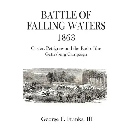 Battle of Falling Waters 1863: Custer, Pettigrew and the End of the Gettysburg Campaign