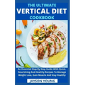 The Ultimate Vertical Diet Cookbook: An Essential Step By Step Guide With Quick, Nourishing And Healthy Recipes To Manage Weight Loss, Gain Muscle And