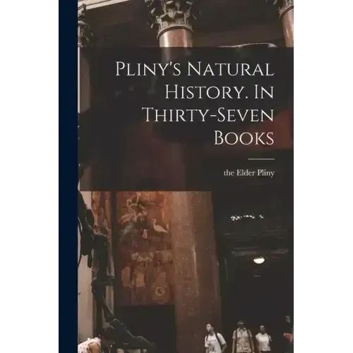 Pliny's Natural History. In Thirty-seven Books