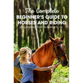 The Complete Beginner's Guide To Horses And Riding A Guide Book For Kids Aged 8 To 12: Essential Handbook For Horse