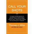 Call Your Shots: A Uniquely Workable Approach for Demystifying the Universal Laws of Business, Creating Winning Strategy, Unlocking Val