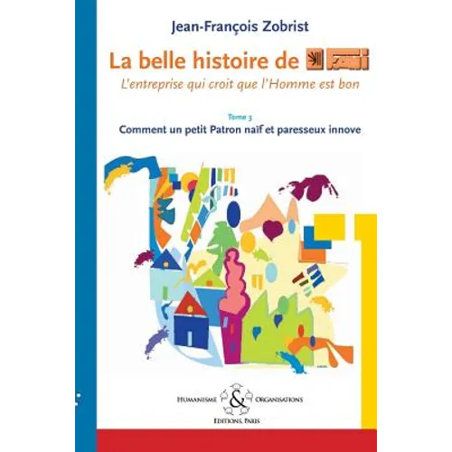 La belle histoire de Favi: l'entreprise qui croit que l'homme est bon Tome 3 Comment le petit Patron na-f et paresseux innove
