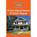 The Smart & Easy Guide To Home Improvement & Home Repair: The DIY House Manual for Do It Yourself Remodeling, Renovation & Redecorating Projects