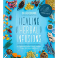 Healing Herbal Infusions: Simple and Effective Home Remedies for Colds, Muscle Pain, Upset Stomach, Stress, Skin Issues and More