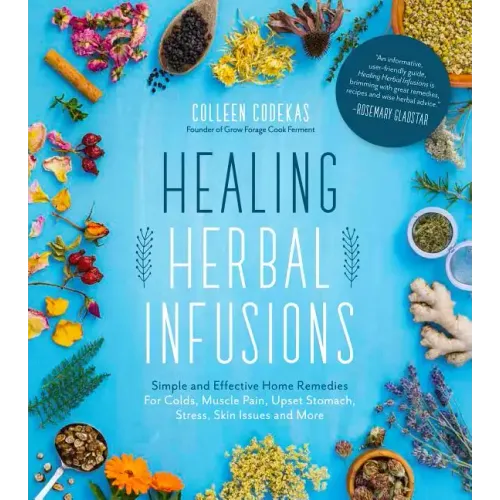 Healing Herbal Infusions: Simple and Effective Home Remedies for Colds, Muscle Pain, Upset Stomach, Stress, Skin Issues and More