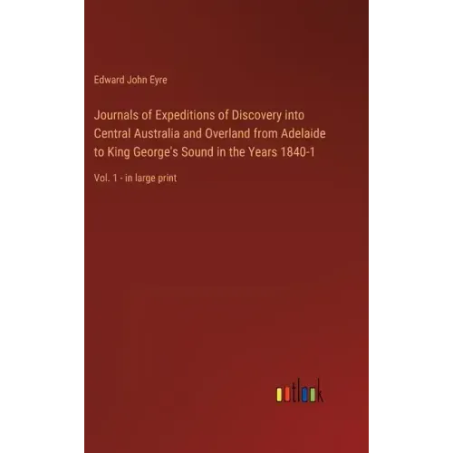 Journals of Expeditions of Discovery into Central Australia and Overland from Adelaide to King George's Sound in the Years 1840-1: Vol. 1 - in large p