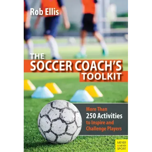 The Soccer Coach's Toolkit: More Than 250 Activities to Inspire and Challenge Players